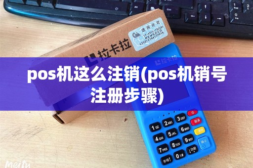 pos机这么注销(pos机销号注册步骤)