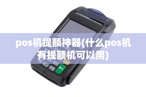 pos机提额神器(什么pos机有提额机可以用)