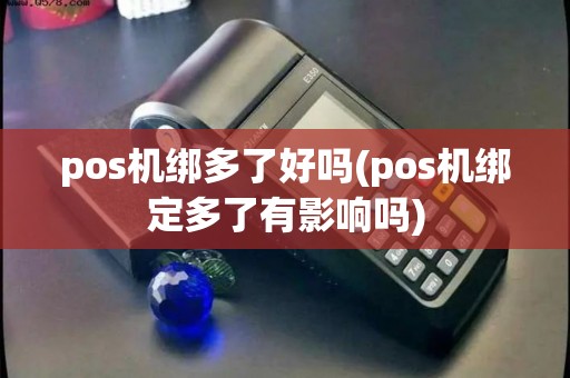 pos机绑多了好吗(pos机绑定多了有影响吗)