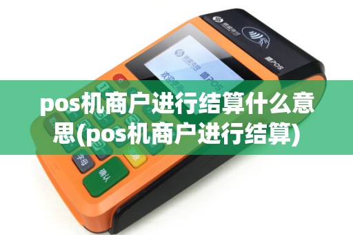pos机商户进行结算什么意思(pos机商户进行结算)