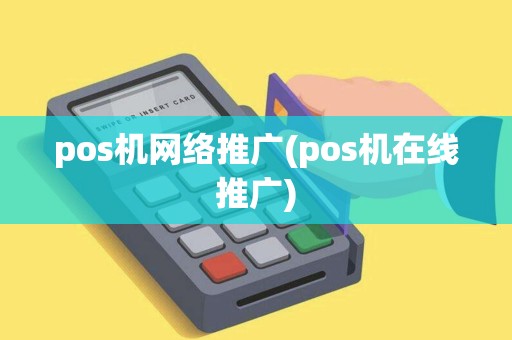 pos机网络推广(pos机在线推广)