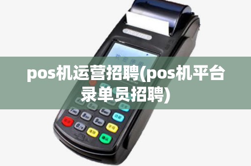 pos机运营招聘(pos机平台录单员招聘)