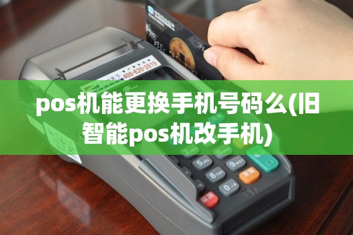 pos机能更换手机号码么(旧智能pos机改手机)