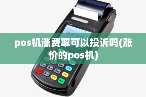 pos机涨费率可以投诉吗(涨价的pos机)