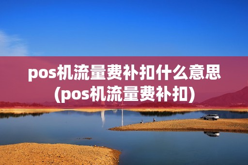 pos机流量费补扣什么意思(pos机流量费补扣)