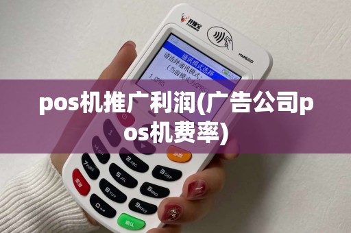 pos机推广利润(广告公司pos机费率)