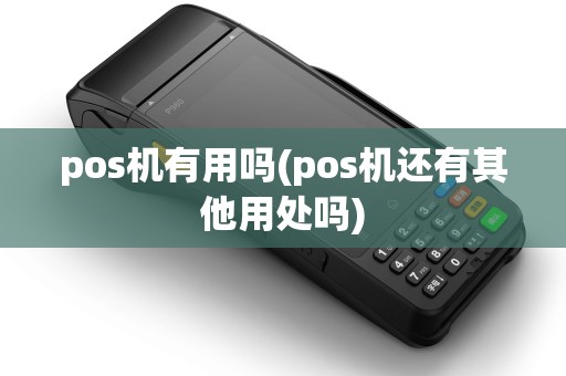 pos机有用吗(pos机还有其他用处吗)