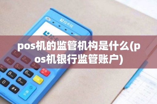 pos机的监管机构是什么(pos机银行监管账户)