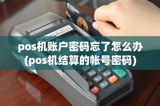 pos机账户密码忘了怎么办(pos机结算的帐号密码)