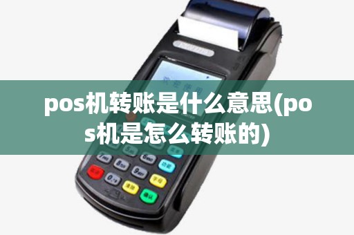 pos机转账是什么意思(pos机是怎么转账的)