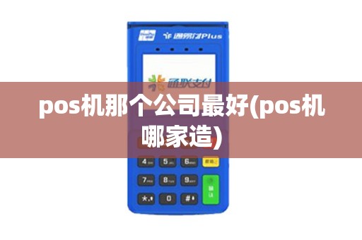 pos机那个公司最好(pos机哪家造)