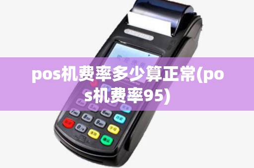 pos机费率多少算正常(pos机费率95)