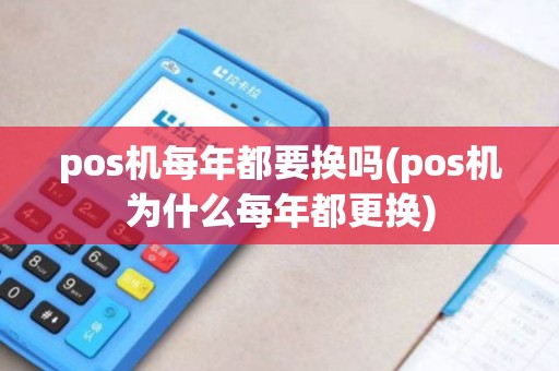pos机每年都要换吗(pos机为什么每年都更换)