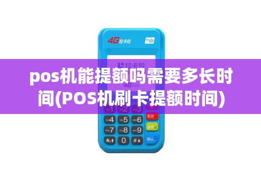 pos机能提额吗需要多长时间(POS机刷卡提额时间)
