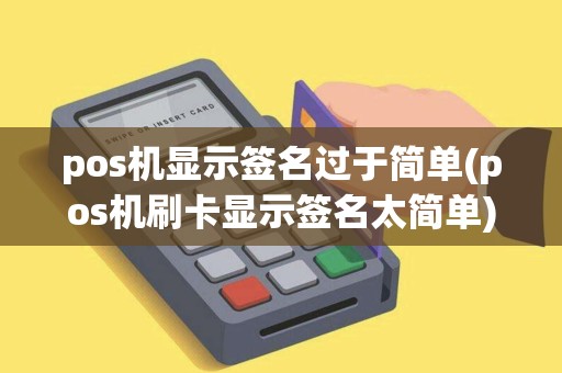 pos机显示签名过于简单(pos机刷卡显示签名太简单)