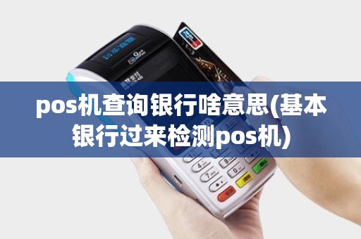 pos机查询银行啥意思(基本银行过来检测pos机)