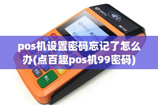 pos机设置密码忘记了怎么办(点百趣pos机99密码)