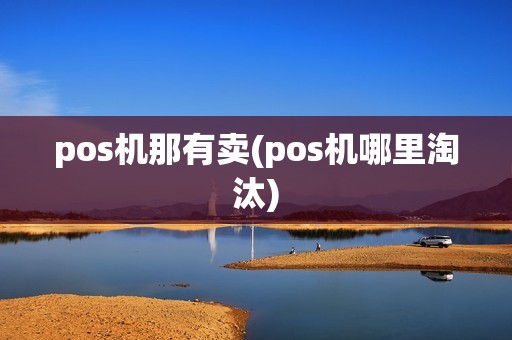 pos机那有卖(pos机哪里淘汰)