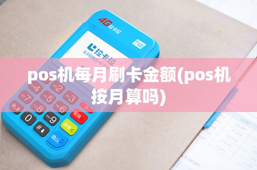 pos机每月刷卡金额(pos机按月算吗)