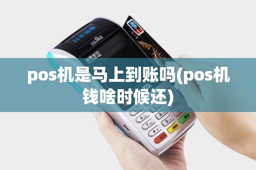 pos机是马上到账吗(pos机钱啥时候还)
