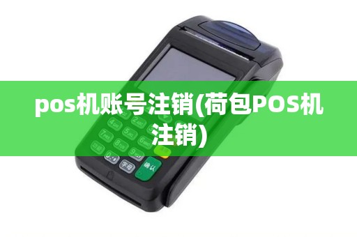pos机账号注销(荷包POS机注销)
