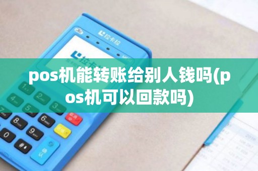 pos机能转账给别人钱吗(pos机可以回款吗)