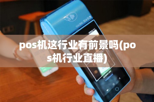 pos机这行业有前景吗(pos机行业直播)