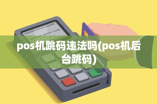 pos机跳码违法吗(pos机后台跳码)