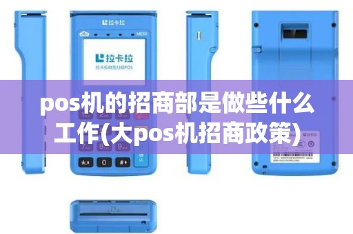 pos机的招商部是做些什么工作(大pos机招商政策)