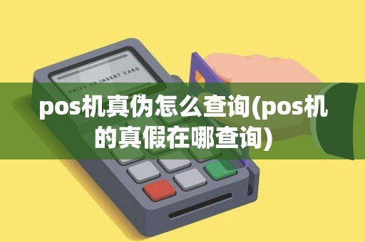 pos机真伪怎么查询(pos机的真假在哪查询)