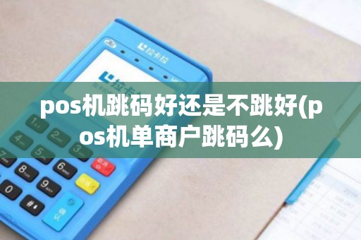 pos机跳码好还是不跳好(pos机单商户跳码么)