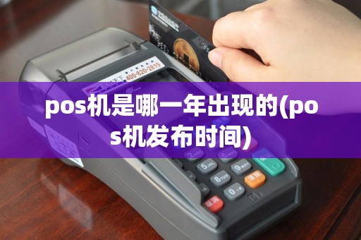 pos机是哪一年出现的(pos机发布时间)
