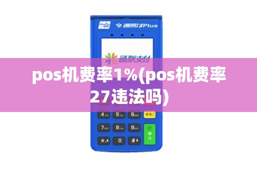 pos机费率1%(pos机费率27违法吗)