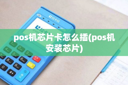 pos机芯片卡怎么插(pos机安装芯片)