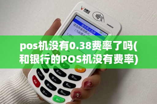 pos机没有0.38费率了吗(和银行的POS机没有费率)