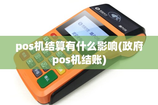 pos机结算有什么影响(政府pos机结账)