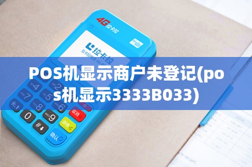POS机显示商户未登记(pos机显示3333B033)