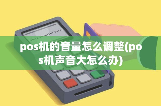 pos机的音量怎么调整(pos机声音大怎么办)