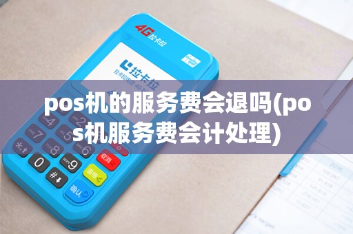 pos机的服务费会退吗(pos机服务费会计处理)
