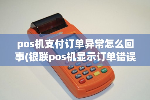 pos机支付订单异常怎么回事(银联pos机显示订单错误)