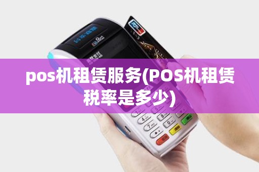 pos机租赁服务(POS机租赁税率是多少)