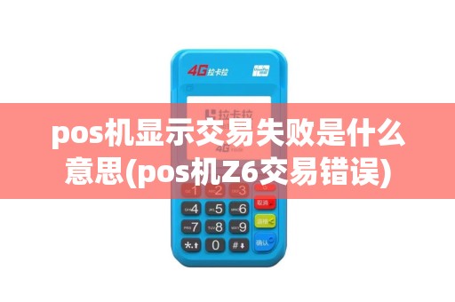 pos机显示交易失败是什么意思(pos机Z6交易错误)