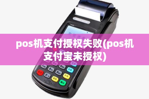 pos机支付授权失败(pos机支付宝未授权)