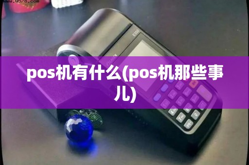 pos机有什么(pos机那些事儿)