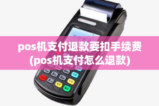 pos机支付退款要扣手续费(pos机支付怎么退款)