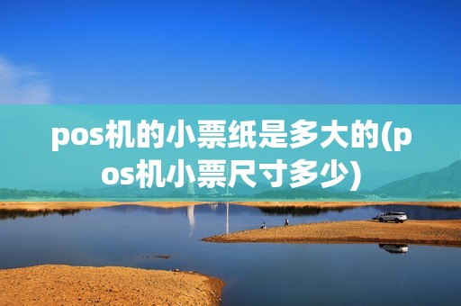 pos机的小票纸是多大的(pos机小票尺寸多少)