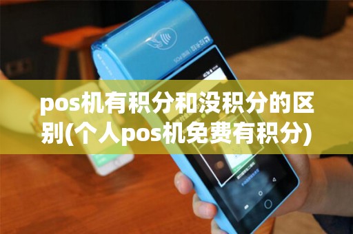 pos机有积分和没积分的区别(个人pos机免费有积分)