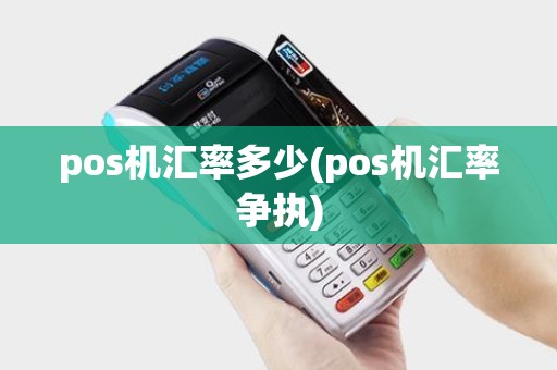 pos机汇率多少(pos机汇率争执)