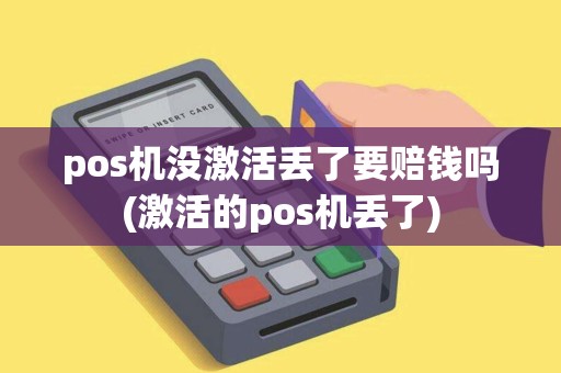 pos机没激活丢了要赔钱吗(激活的pos机丢了)