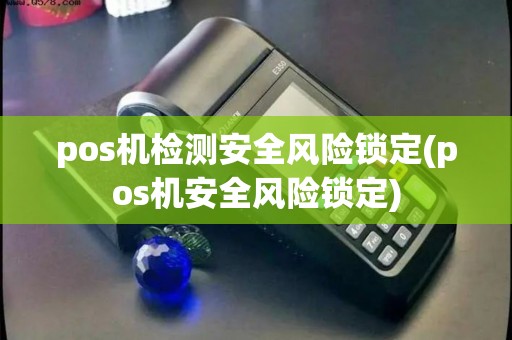 pos机检测安全风险锁定(pos机安全风险锁定)
